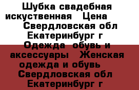 Шубка свадебная искуственная › Цена ­ 2 000 - Свердловская обл., Екатеринбург г. Одежда, обувь и аксессуары » Женская одежда и обувь   . Свердловская обл.,Екатеринбург г.